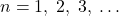 n= 1,\;2,\;3,\;\ldots