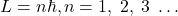 L=n\hbar, n=1,\;2,\;3\;\ldots 